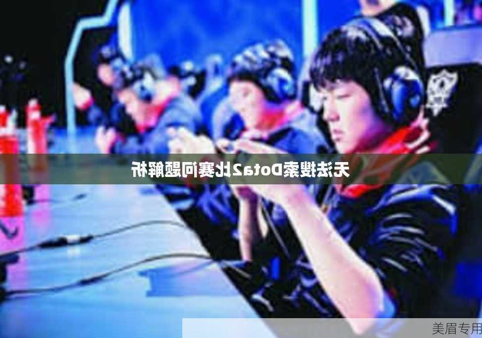 无法搜索Dota2比赛问题解析