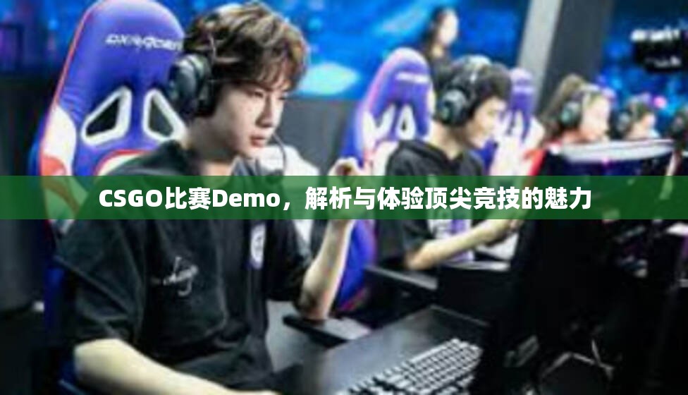 CSGO比赛Demo，解析与体验顶尖竞技的魅力