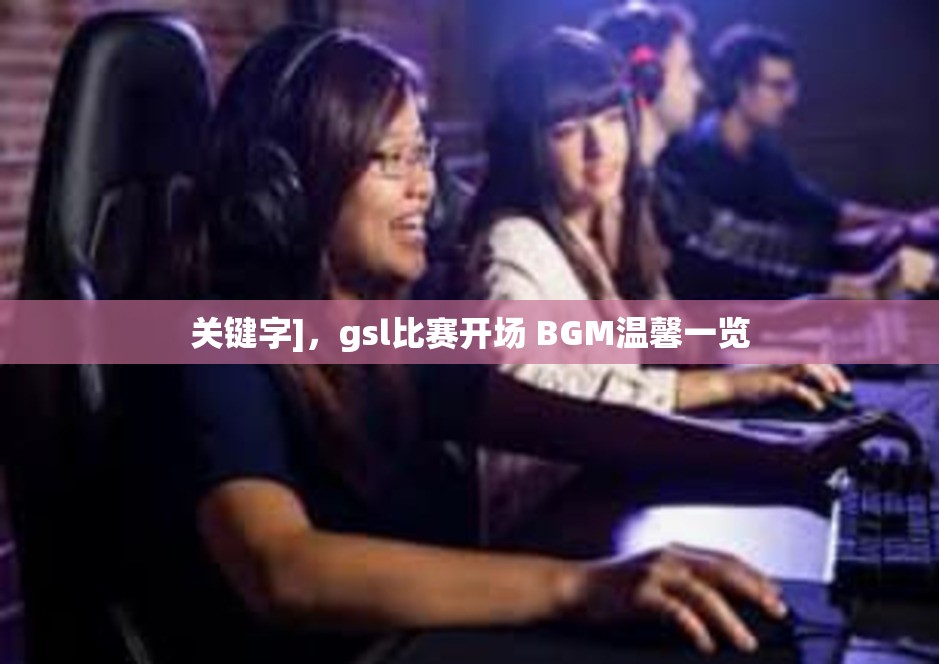 关键字]，gsl比赛开场 BGM温馨一览