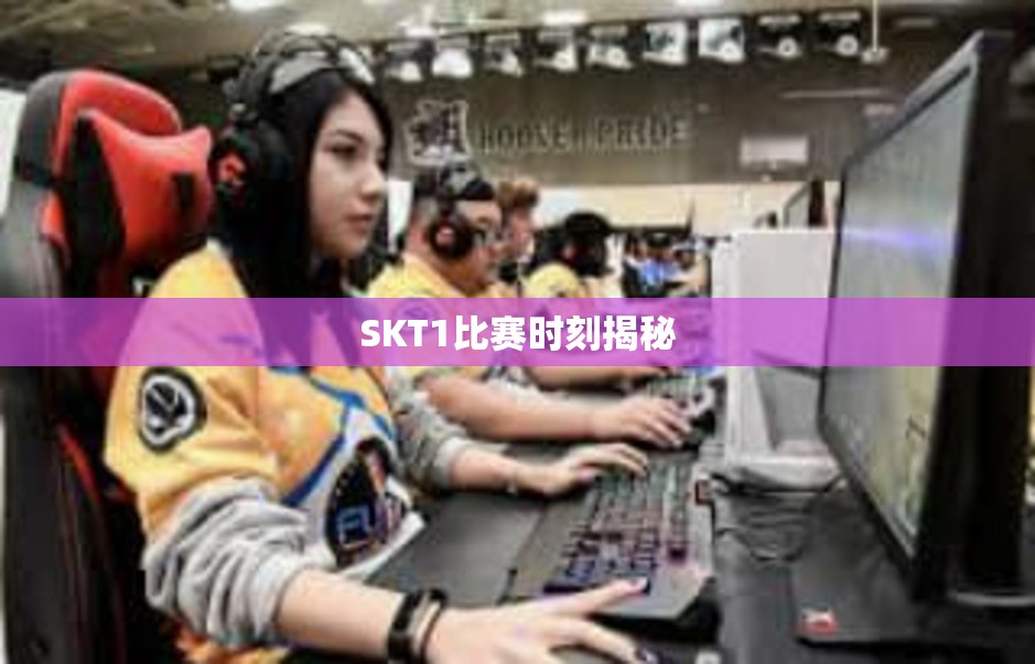 SKT1比赛时刻揭秘