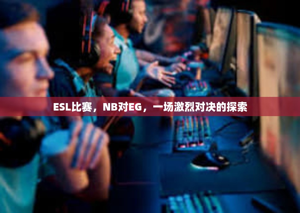 ESL比赛，NB对EG，一场激烈对决的探索