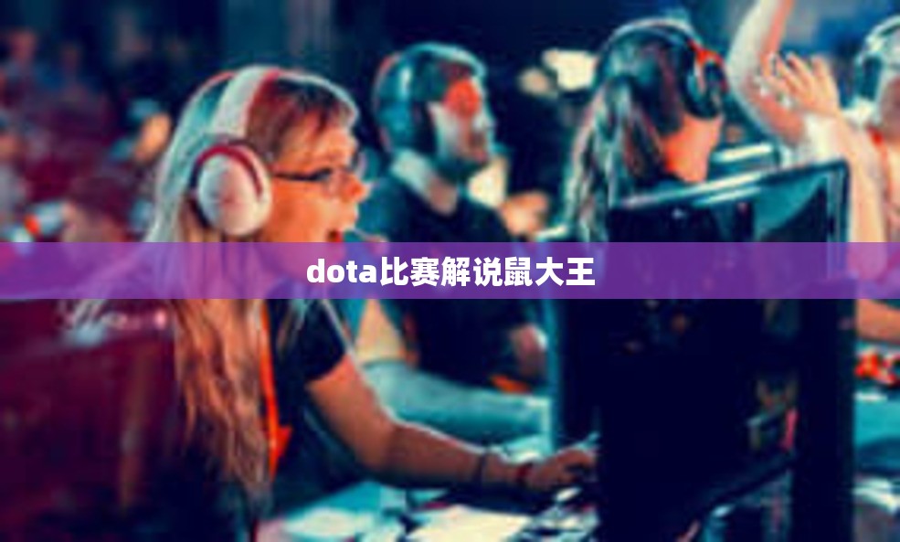 dota比赛解说鼠大王