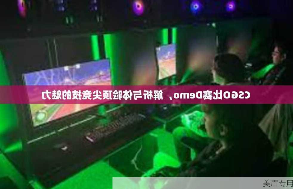 CSGO比赛Demo，解析与体验顶尖竞技的魅力