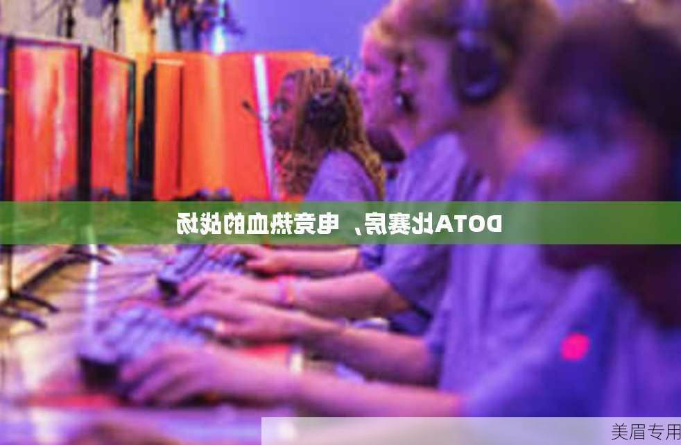 DOTA比赛房，电竞热血的战场