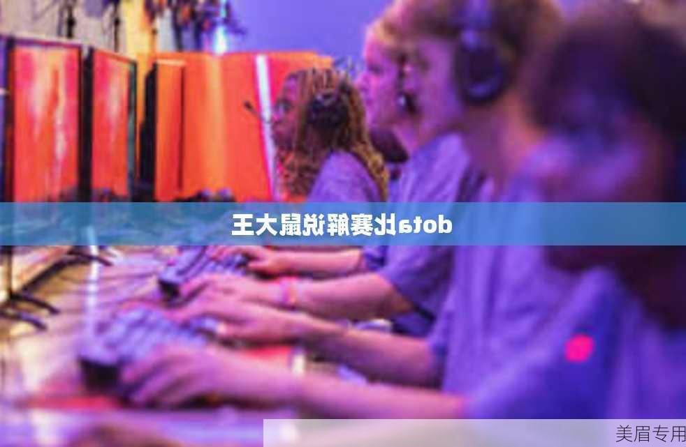 dota比赛解说鼠大王