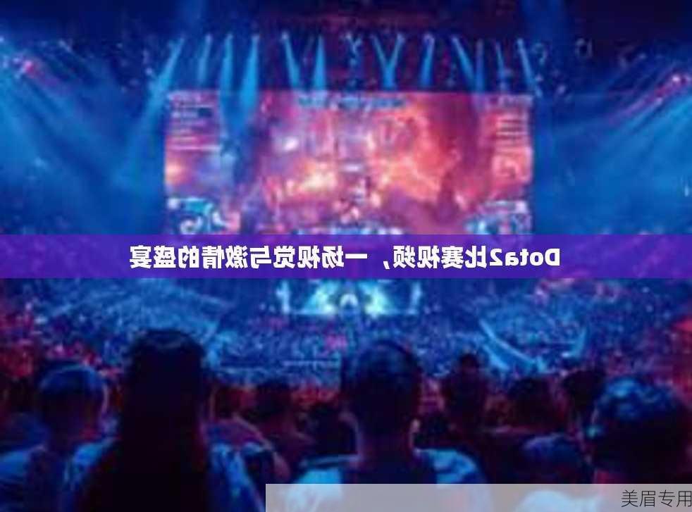 Dota2比赛视频，一场视觉与激情的盛宴